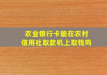 农业银行卡能在农村信用社取款机上取钱吗