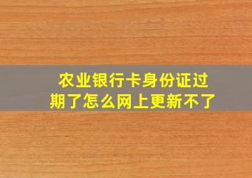 农业银行卡身份证过期了怎么网上更新不了