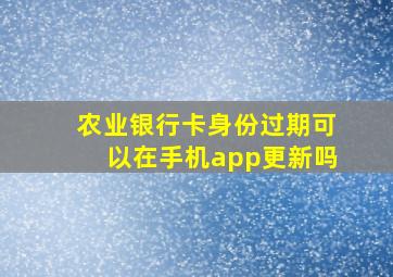 农业银行卡身份过期可以在手机app更新吗