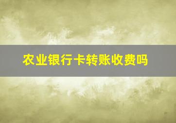 农业银行卡转账收费吗