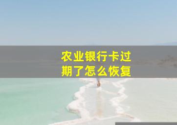 农业银行卡过期了怎么恢复