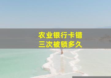 农业银行卡错三次被锁多久