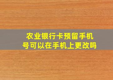 农业银行卡预留手机号可以在手机上更改吗