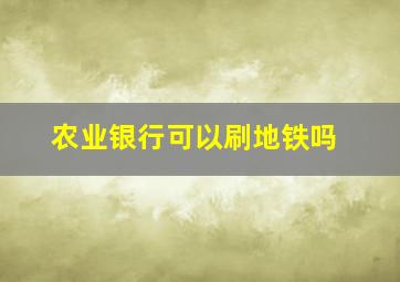 农业银行可以刷地铁吗