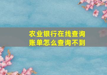 农业银行在线查询账单怎么查询不到