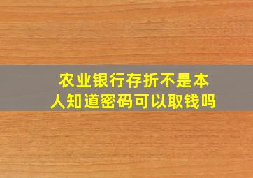 农业银行存折不是本人知道密码可以取钱吗