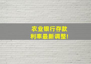 农业银行存款利率最新调整!