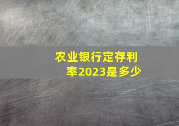 农业银行定存利率2023是多少