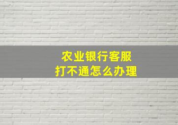 农业银行客服打不通怎么办理