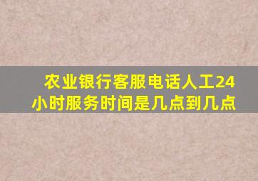 农业银行客服电话人工24小时服务时间是几点到几点