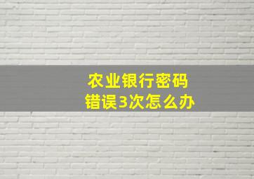 农业银行密码错误3次怎么办