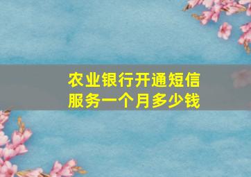 农业银行开通短信服务一个月多少钱