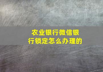 农业银行微信银行锁定怎么办理的