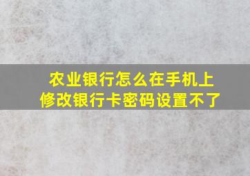 农业银行怎么在手机上修改银行卡密码设置不了