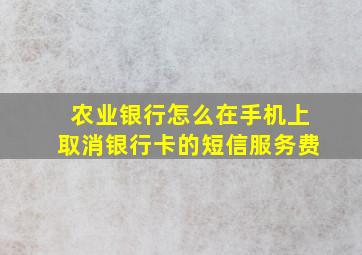 农业银行怎么在手机上取消银行卡的短信服务费