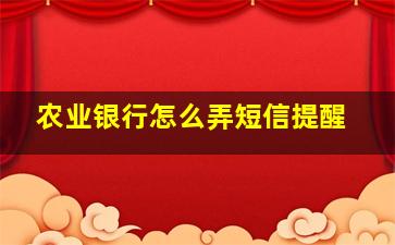 农业银行怎么弄短信提醒