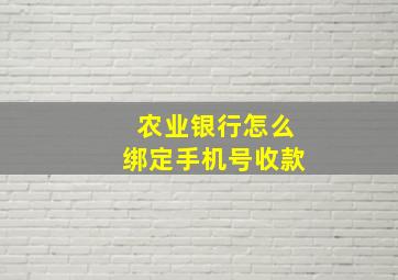 农业银行怎么绑定手机号收款