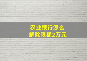 农业银行怎么解除限额2万元