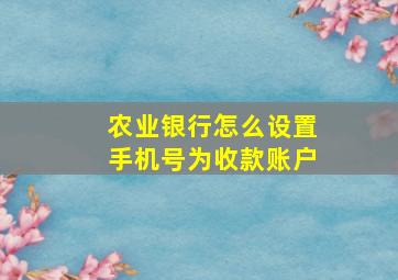 农业银行怎么设置手机号为收款账户