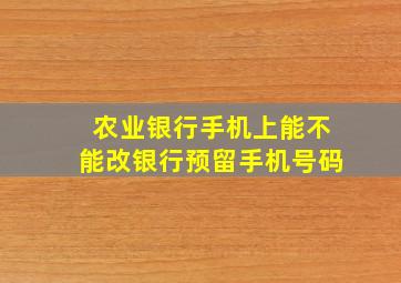 农业银行手机上能不能改银行预留手机号码