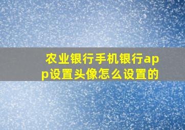 农业银行手机银行app设置头像怎么设置的