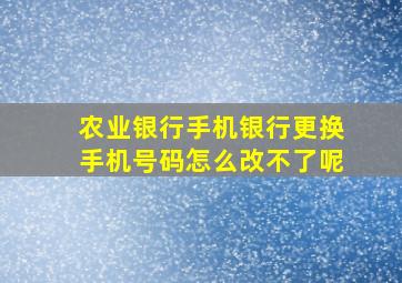 农业银行手机银行更换手机号码怎么改不了呢