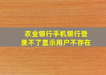 农业银行手机银行登录不了显示用户不存在