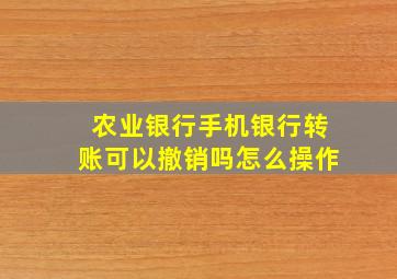 农业银行手机银行转账可以撤销吗怎么操作