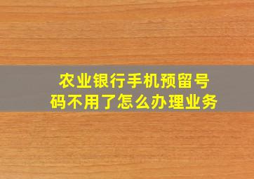 农业银行手机预留号码不用了怎么办理业务