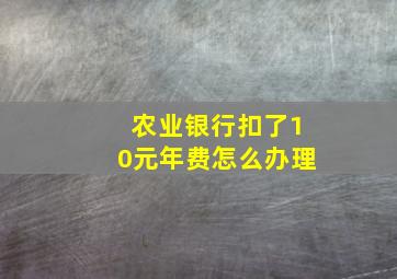 农业银行扣了10元年费怎么办理