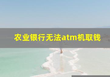 农业银行无法atm机取钱