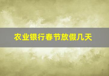 农业银行春节放假几天