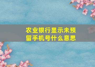 农业银行显示未预留手机号什么意思