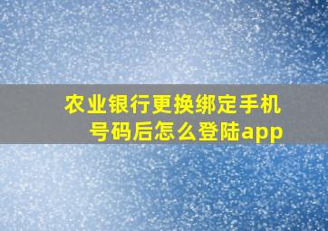 农业银行更换绑定手机号码后怎么登陆app