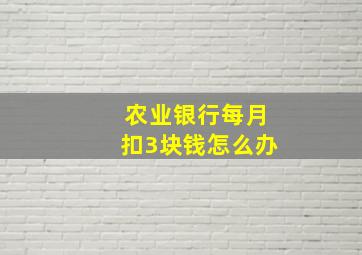 农业银行每月扣3块钱怎么办