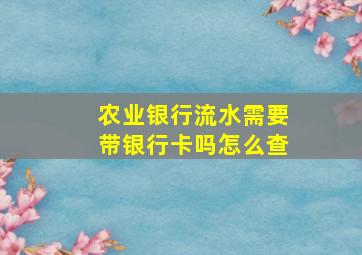 农业银行流水需要带银行卡吗怎么查