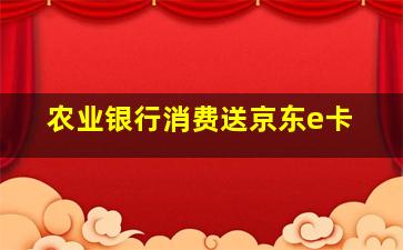 农业银行消费送京东e卡