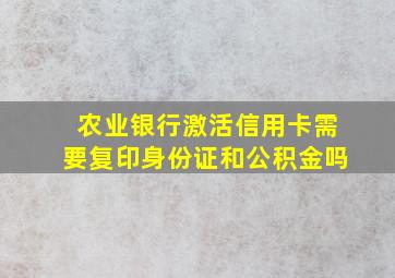 农业银行激活信用卡需要复印身份证和公积金吗