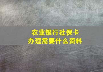 农业银行社保卡办理需要什么资料