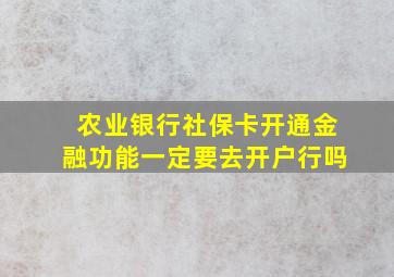 农业银行社保卡开通金融功能一定要去开户行吗