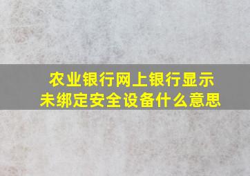 农业银行网上银行显示未绑定安全设备什么意思