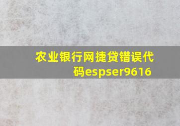 农业银行网捷贷错误代码espser9616