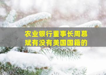 农业银行董事长周慕斌有没有美国国籍的