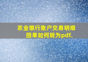 农业银行账户交易明细回单如何转为pdf.