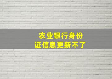 农业银行身份证信息更新不了