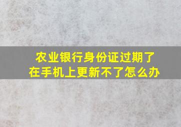 农业银行身份证过期了在手机上更新不了怎么办