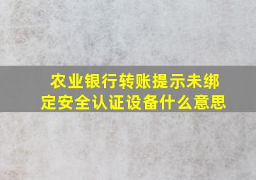 农业银行转账提示未绑定安全认证设备什么意思