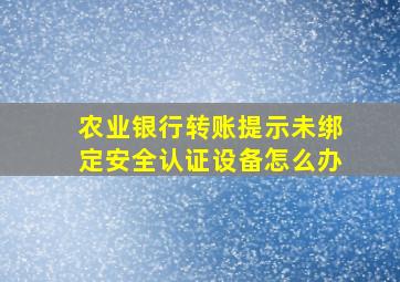 农业银行转账提示未绑定安全认证设备怎么办