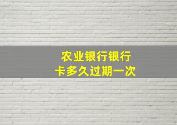 农业银行银行卡多久过期一次