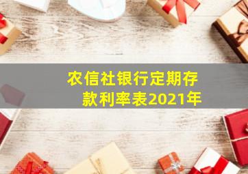 农信社银行定期存款利率表2021年